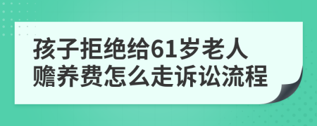 孩子拒绝给61岁老人赡养费怎么走诉讼流程