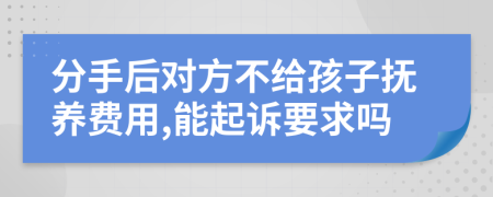 分手后对方不给孩子抚养费用,能起诉要求吗