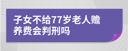 子女不给77岁老人赡养费会判刑吗