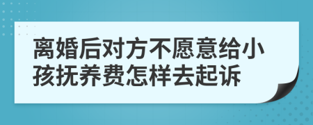 离婚后对方不愿意给小孩抚养费怎样去起诉