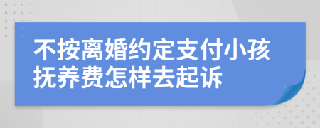 不按离婚约定支付小孩抚养费怎样去起诉