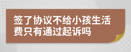 签了协议不给小孩生活费只有通过起诉吗