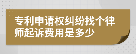 专利申请权纠纷找个律师起诉费用是多少