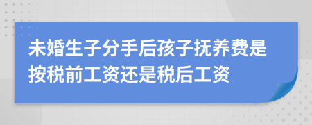 未婚生子分手后孩子抚养费是按税前工资还是税后工资