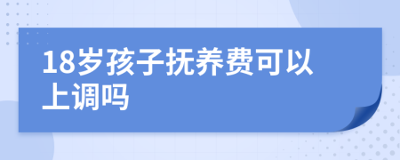 18岁孩子抚养费可以上调吗