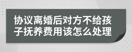 协议离婚后对方不给孩子抚养费用该怎么处理