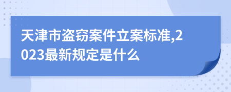 天津市盗窃案件立案标准,2023最新规定是什么