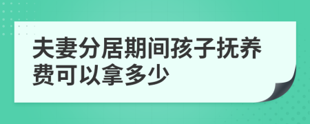 夫妻分居期间孩子抚养费可以拿多少