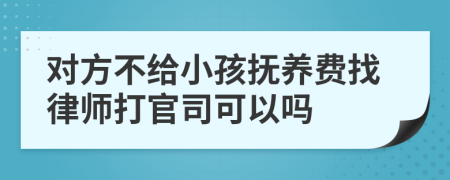 对方不给小孩抚养费找律师打官司可以吗