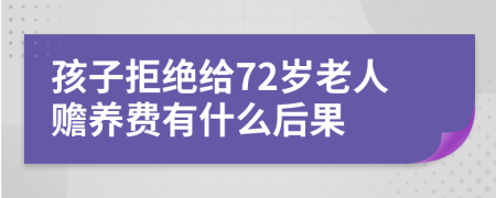 孩子拒绝给72岁老人赡养费有什么后果