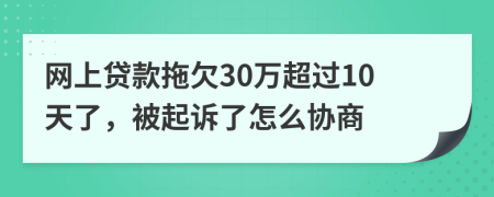网上贷款拖欠30万超过10天了，被起诉了怎么协商