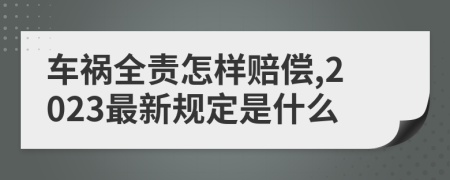 车祸全责怎样赔偿,2023最新规定是什么