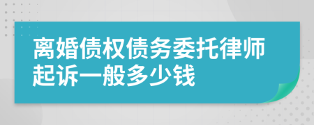 离婚债权债务委托律师起诉一般多少钱