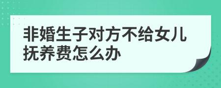 非婚生子对方不给女儿抚养费怎么办