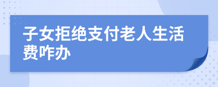 子女拒绝支付老人生活费咋办