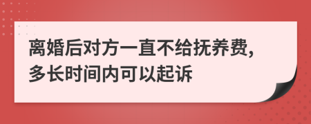 离婚后对方一直不给抚养费,多长时间内可以起诉