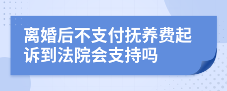 离婚后不支付抚养费起诉到法院会支持吗