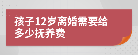 孩子12岁离婚需要给多少抚养费