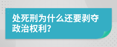 处死刑为什么还要剥夺政治权利？