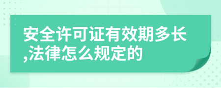 安全许可证有效期多长,法律怎么规定的