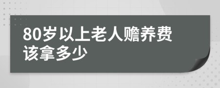 80岁以上老人赡养费该拿多少