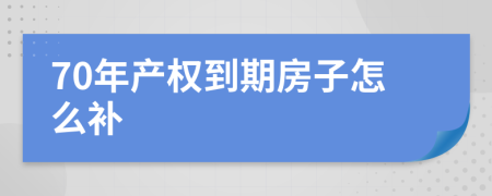 70年产权到期房子怎么补