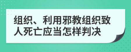 组织、利用邪教组织致人死亡应当怎样判决