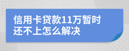 信用卡贷款11万暂时还不上怎么解决