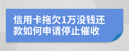 信用卡拖欠1万没钱还款如何申请停止催收