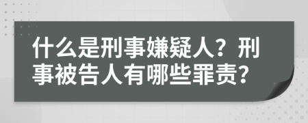 什么是刑事嫌疑人？刑事被告人有哪些罪责？