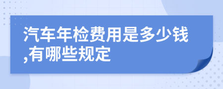 汽车年检费用是多少钱,有哪些规定