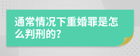 通常情况下重婚罪是怎么判刑的？
