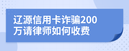 辽源信用卡诈骗200万请律师如何收费