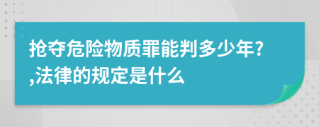 抢夺危险物质罪能判多少年?,法律的规定是什么