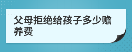 父母拒绝给孩子多少赡养费