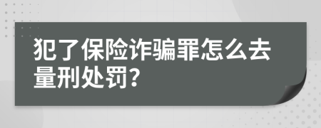 犯了保险诈骗罪怎么去量刑处罚？