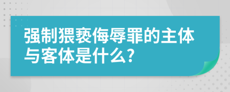 强制猥亵侮辱罪的主体与客体是什么?