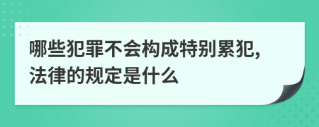 哪些犯罪不会构成特别累犯,法律的规定是什么