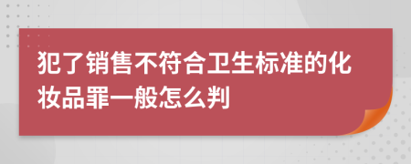 犯了销售不符合卫生标准的化妆品罪一般怎么判