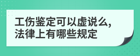 工伤鉴定可以虚说么,法律上有哪些规定