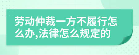 劳动仲裁一方不履行怎么办,法律怎么规定的