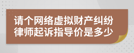 请个网络虚拟财产纠纷律师起诉指导价是多少
