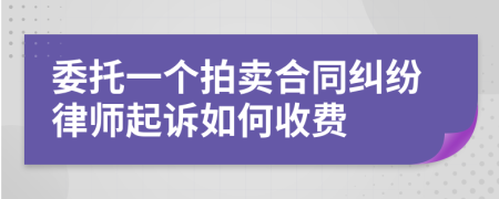 委托一个拍卖合同纠纷律师起诉如何收费