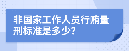 非国家工作人员行贿量刑标准是多少？