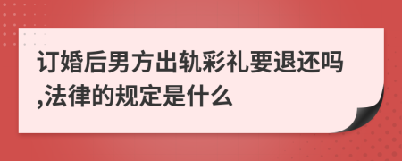 订婚后男方出轨彩礼要退还吗,法律的规定是什么