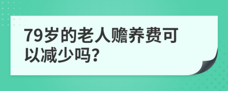 79岁的老人赡养费可以减少吗？