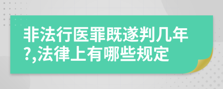 非法行医罪既遂判几年?,法律上有哪些规定