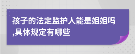 孩子的法定监护人能是姐姐吗,具体规定有哪些