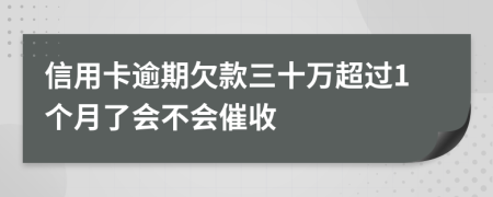 信用卡逾期欠款三十万超过1个月了会不会催收
