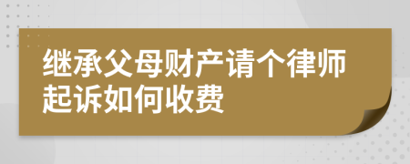 继承父母财产请个律师起诉如何收费